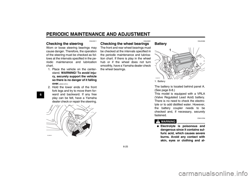 YAMAHA XCITY 125 2012  Owners Manual PERIODIC MAINTENANCE AND ADJUSTMENT
6-25
6
EAU45511
Checking the steering Worn or loose steering bearings may
cause danger. Therefore, the operation
of the steering must be checked as fol-
lows at the