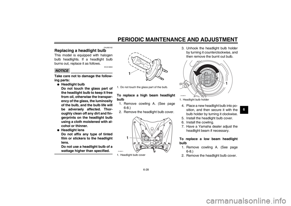 YAMAHA XCITY 125 2012 Repair Manual PERIODIC MAINTENANCE AND ADJUSTMENT
6-28
6
EAUM2182
Replacing a headlight bulb This model is equipped with halogen
bulb headlights. If a headlight bulb
burns out, replace it as follows.NOTICE
ECA10650
