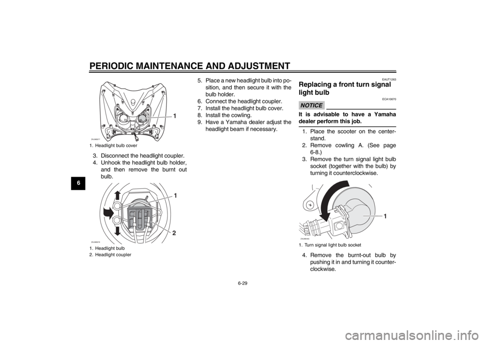 YAMAHA XCITY 125 2012 Repair Manual PERIODIC MAINTENANCE AND ADJUSTMENT
6-29
63. Disconnect the headlight coupler.
4. Unhook the headlight bulb holder,
and then remove the burnt out
bulb.5. Place a new headlight bulb into po-
sition, an