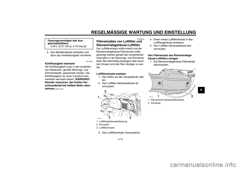 YAMAHA XCITY 125 2012 Betriebsanleitungen (in German) REGELMÄSSIGE WARTUNG UND EINSTELLUNG
6-15
6
5. Den Behälterdeckel schließen und
dann das Verkleidungsteil montieren.
GAU33031
Kühlflüssigkeit wechseln
Die Kühlflüssigkeit muss in den empfohle- YAMAHA XCITY 125 2012 Betriebsanleitungen (in German) REGELMÄSSIGE WARTUNG UND EINSTELLUNG
6-15
6
5. Den Behälterdeckel schließen und
dann das Verkleidungsteil montieren.
GAU33031
Kühlflüssigkeit wechseln
Die Kühlflüssigkeit muss in den empfohle-