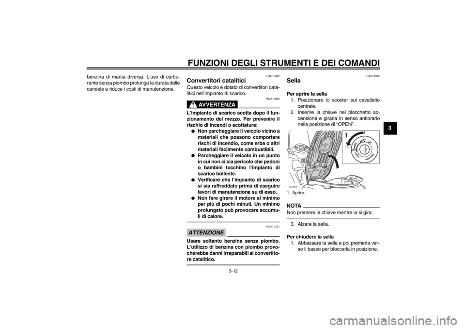 YAMAHA XCITY 125 2012  Notices Demploi (in French) FUNZIONI DEGLI STRUMENTI E DEI COMANDI
3-12
3
benzina di marca diversa. L’uso di carbu-
rante senza piombo prolunga la durata delle
candele e riduce i costi di manutenzione.
HAU13445
Convertitori ca