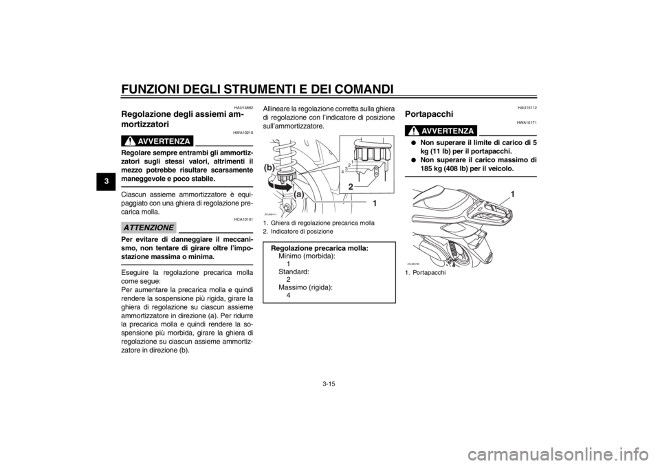 YAMAHA XCITY 125 2012  Notices Demploi (in French) FUNZIONI DEGLI STRUMENTI E DEI COMANDI
3-15
3
HAU14882
Regolazione degli assiemi am-
mortizzatori 
AVVERTENZA
HWA10210
Regolare sempre entrambi gli ammortiz-
zatori sugli stessi valori, altrimenti il
