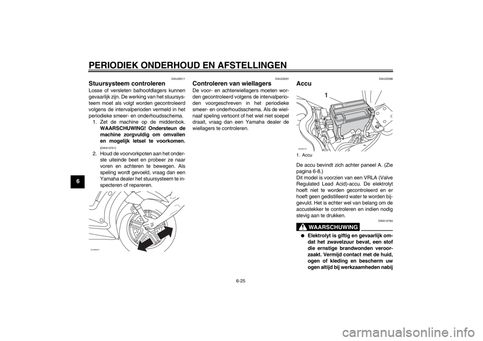 YAMAHA XCITY 125 2012 Instructieboekje (in Dutch) PERIODIEK ONDERHOUD EN AFSTELLINGEN
6-25
6
DAU45511
Stuursysteem controleren Losse of versleten balhoofdlagers kunnen
gevaarlijk zijn. De werking van het stuursys-
teem moet als volgt worden gecontrol YAMAHA XCITY 125 2012 Instructieboekje (in Dutch) PERIODIEK ONDERHOUD EN AFSTELLINGEN
6-25
6
DAU45511
Stuursysteem controleren Losse of versleten balhoofdlagers kunnen
gevaarlijk zijn. De werking van het stuursys-
teem moet als volgt worden gecontrol