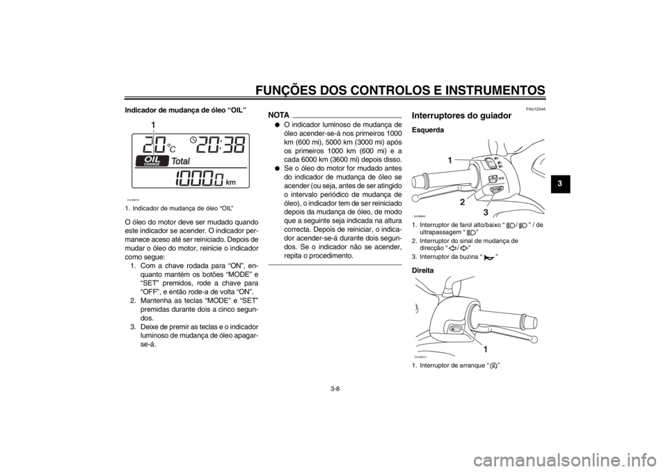 YAMAHA XCITY 125 2012 Manual de utilização (in Portuguese) FUNÇÕES DOS CONTROLOS E INSTRUMENTOS
3-8
3
Indicador de mudança de óleo “OIL”
O óleo do motor deve ser mudado quando
este indicador se acender. O indicador per-
manece aceso até ser reinicia YAMAHA XCITY 125 2012 Manual de utilização (in Portuguese) FUNÇÕES DOS CONTROLOS E INSTRUMENTOS
3-8
3
Indicador de mudança de óleo “OIL”
O óleo do motor deve ser mudado quando
este indicador se acender. O indicador per-
manece aceso até ser reinicia