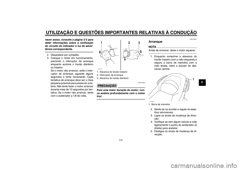 YAMAHA XCITY 125 2012  Manual de utilização (in Portuguese) UTILIZAÇÃO E QUESTÕES IMPORTANTES RELATIVAS À CONDUÇÃO
5-2
5
necer aceso, consulte a página 3-3 para
obter informações sobre a verificação
do circuito do indicador e luz de adver-
tência c