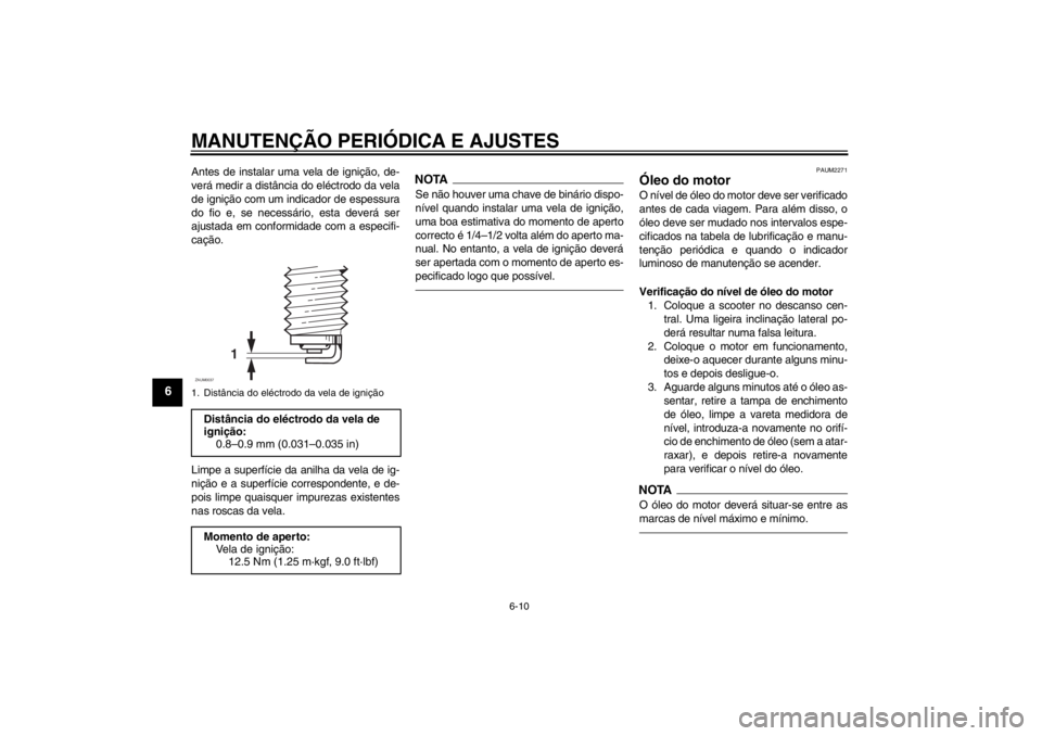 YAMAHA XCITY 125 2012  Manual de utilização (in Portuguese) MANUTENÇÃO PERIÓDICA E AJUSTES
6-10
6
Antes de instalar uma vela de ignição, de-
verá medir a distância do eléctrodo da vela
de ignição com um indicador de espessura
do fio e, se necessário