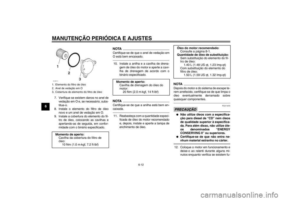 YAMAHA XCITY 125 2012  Manual de utilização (in Portuguese) MANUTENÇÃO PERIÓDICA E AJUSTES
6-12
6
7. Verifique se existem danos no anel de
vedação em O e, se necessário, subs-
titua-o.
8. Instale o elemento do filtro de óleo
novo e um anel de vedação 
