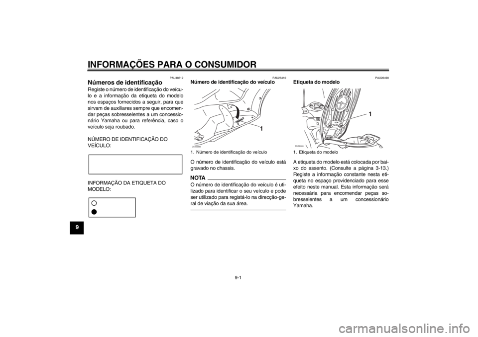 YAMAHA XCITY 125 2012 Manual de utilização (in Portuguese) INFORMAÇÕES PARA O CONSUMIDOR
9-1
9
PAU48612
Números de identificação Registe o número de identificação do veícu-
lo e a informação da etiqueta do modelo
nos espaços fornecidos a seguir, p YAMAHA XCITY 125 2012 Manual de utilização (in Portuguese) INFORMAÇÕES PARA O CONSUMIDOR
9-1
9
PAU48612
Números de identificação Registe o número de identificação do veícu-
lo e a informação da etiqueta do modelo
nos espaços fornecidos a seguir, p