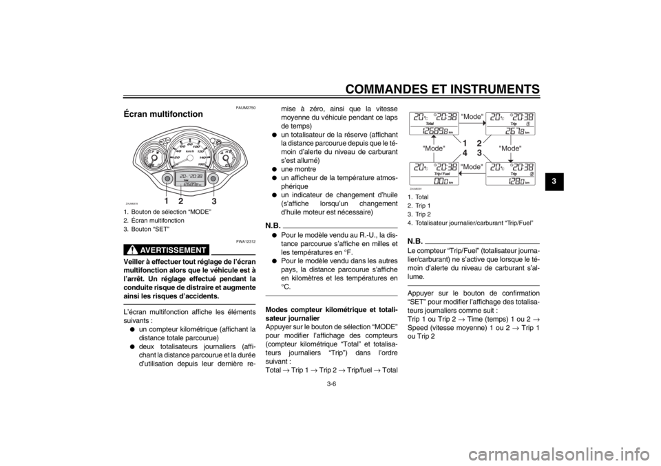 YAMAHA XCITY 125 2011 Notices Demploi (in French) COMMANDES ET INSTRUMENTS
3-6
3
FAUM2750
Écran multifonction
AVERTISSEMENT
FWA12312
Veiller à effectuer tout réglage de l’écran
multifonction alors que le véhicule est à
l’arrêt. Un réglag YAMAHA XCITY 125 2011 Notices Demploi (in French) COMMANDES ET INSTRUMENTS
3-6
3
FAUM2750
Écran multifonction
AVERTISSEMENT
FWA12312
Veiller à effectuer tout réglage de l’écran
multifonction alors que le véhicule est à
l’arrêt. Un réglag
