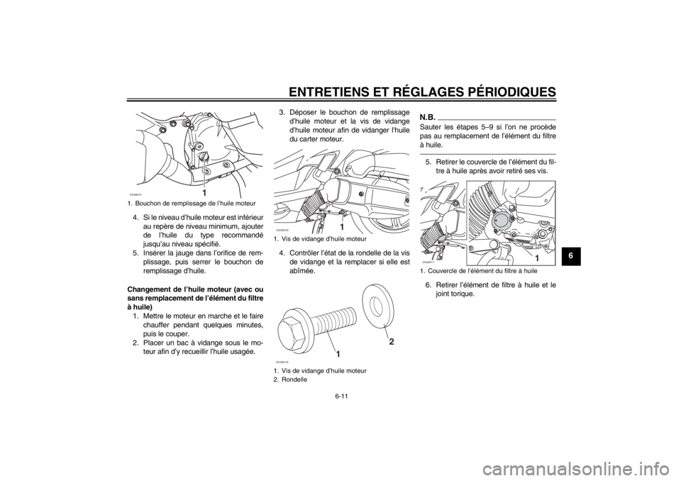 YAMAHA XCITY 125 2011 Notices Demploi (in French) ENTRETIENS ET RÉGLAGES PÉRIODIQUES
6-11
6
4. Si le niveau d’huile moteur est inférieur
au repère de niveau minimum, ajouter
de l’huile du type recommandé
jusqu’au niveau spécifié.
5. Ins YAMAHA XCITY 125 2011 Notices Demploi (in French) ENTRETIENS ET RÉGLAGES PÉRIODIQUES
6-11
6
4. Si le niveau d’huile moteur est inférieur
au repère de niveau minimum, ajouter
de l’huile du type recommandé
jusqu’au niveau spécifié.
5. Ins
