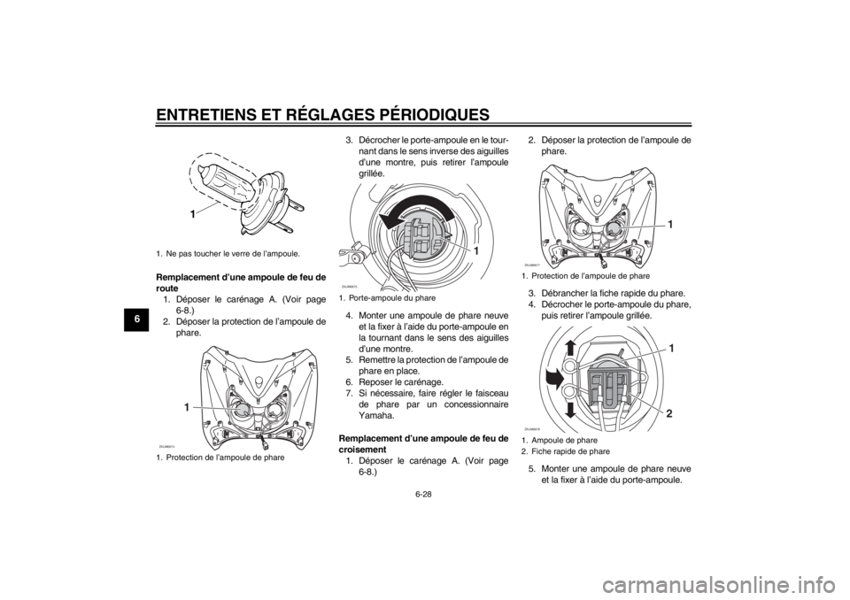 YAMAHA XCITY 125 2011 Notices Demploi (in French) ENTRETIENS ET RÉGLAGES PÉRIODIQUES
6-28
6
Remplacement d’une ampoule de feu de
route
1. Déposer le carénage A. (Voir page
6-8.)
2. Déposer la protection de l’ampoule de
phare.3. Décrocher le YAMAHA XCITY 125 2011 Notices Demploi (in French) ENTRETIENS ET RÉGLAGES PÉRIODIQUES
6-28
6
Remplacement d’une ampoule de feu de
route
1. Déposer le carénage A. (Voir page
6-8.)
2. Déposer la protection de l’ampoule de
phare.3. Décrocher le