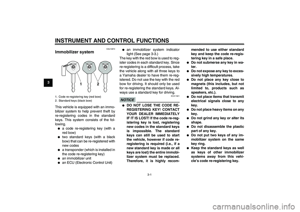 YAMAHA XCITY 125 2009 User Guide INSTRUMENT AND CONTROL FUNCTIONS
3-1
3
EAU10974
Immobilizer system This vehicle is equipped with an immo-
bilizer system to help prevent theft by
re-registering codes in the standard
keys. This system
