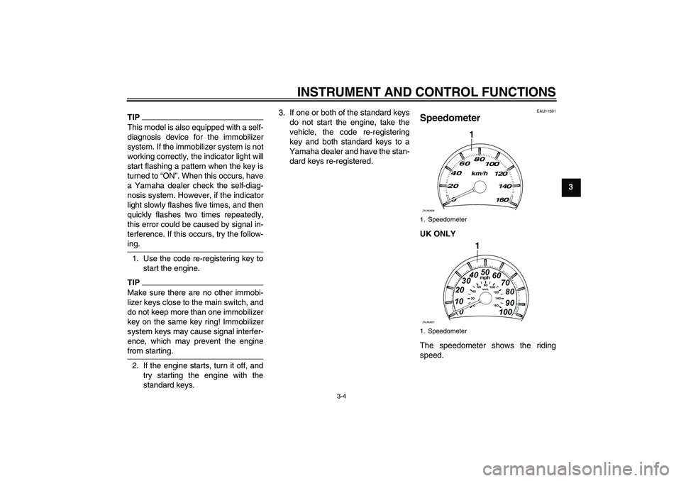 YAMAHA XCITY 125 2009 User Guide INSTRUMENT AND CONTROL FUNCTIONS
3-4
3
TIPThis model is also equipped with a self-
diagnosis device for the immobilizer
system. If the immobilizer system is not
working correctly, the indicator light 