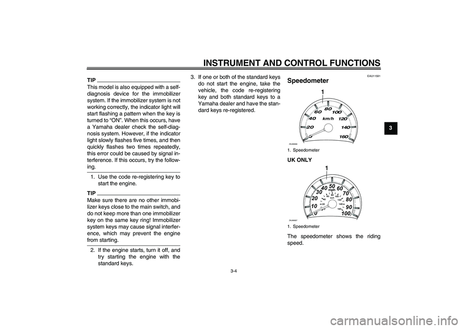 YAMAHA XCITY 125 2009  Owners Manual INSTRUMENT AND CONTROL FUNCTIONS
3-4
3
TIPThis model is also equipped with a self-
diagnosis device for the immobilizer
system. If the immobilizer system is not
working correctly, the indicator light 