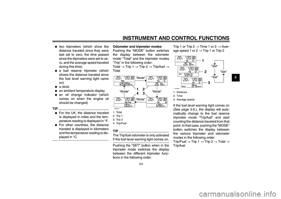 YAMAHA XCITY 125 2009 Owners Manual INSTRUMENT AND CONTROL FUNCTIONS
3-6
3

two tripmeters (which show the
distance traveled since they were
last set to zero, the time passed
since the tripmeters were set to ze-
ro, and the average spe