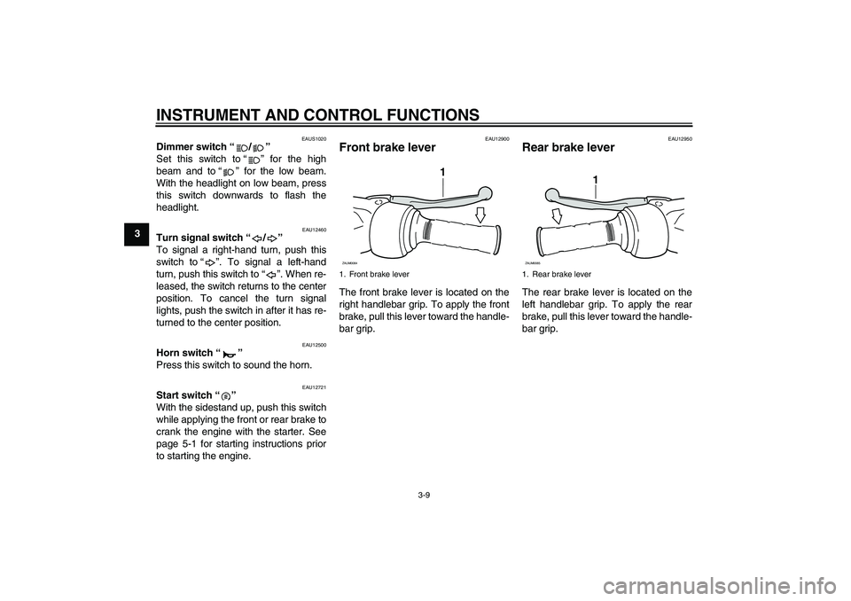 YAMAHA XCITY 125 2009 Owners Manual INSTRUMENT AND CONTROL FUNCTIONS
3-9
3
EAUS1020
Dimmer switch“/” 
Set this switch to“” for the high
beam and to“” for the low beam.
With the headlight on low beam, press
this switch downwa
