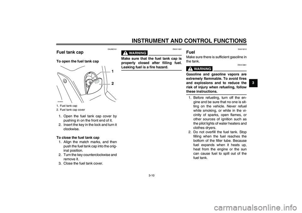 YAMAHA XCITY 125 2009 Owners Manual INSTRUMENT AND CONTROL FUNCTIONS
3-10
3
EAUM2161
Fuel tank cap To open the fuel tank cap
1. Open the fuel tank cap cover by
pushing in on the front end of it.
2. Insert the key in the lock and turn it