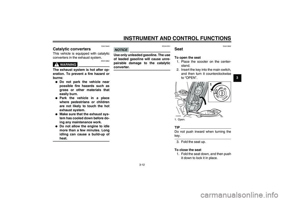 YAMAHA XCITY 125 2009 Owners Manual INSTRUMENT AND CONTROL FUNCTIONS
3-12
3
EAU13445
Catalytic converters This vehicle is equipped with catalytic
converters in the exhaust system.
WARNING
EWA10862
The exhaust system is hot after op-
era