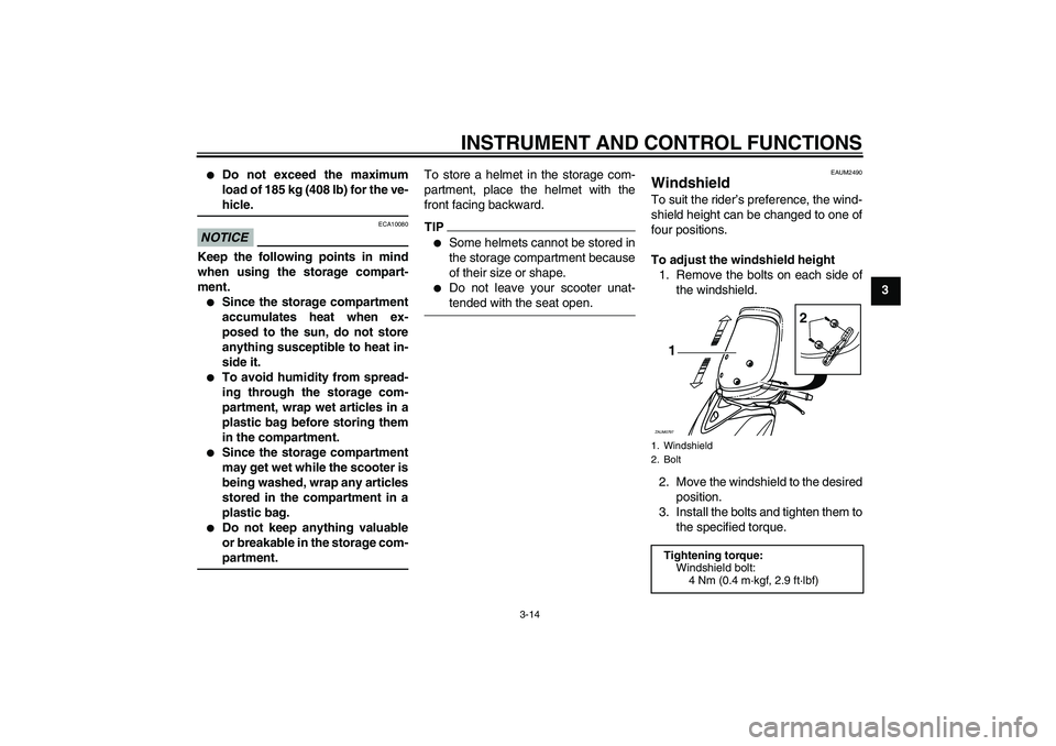 YAMAHA XCITY 125 2009 Owners Manual INSTRUMENT AND CONTROL FUNCTIONS
3-14
3

Do not exceed the maximum
load of 185 kg (408 lb) for the ve-hicle.
NOTICE
ECA10080
Keep the following points in mind
when using the storage compart-
ment.
S