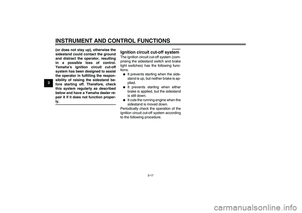 YAMAHA XCITY 125 2009 Owners Guide INSTRUMENT AND CONTROL FUNCTIONS
3-17
3(or does not stay up), otherwise the
sidestand could contact the ground
and distract the operator, resulting
in a possible loss of control.
Yamaha’s ignition c