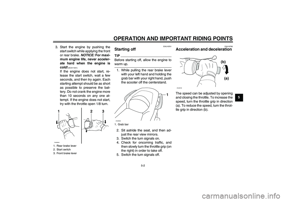 YAMAHA XCITY 125 2009  Owners Manual OPERATION AND IMPORTANT RIDING POINTS
5-2
5 3. Start the engine by pushing the
start switch while applying the front
or rear brake. NOTICE: For maxi-
mum engine life, never acceler-
ate hard when the 