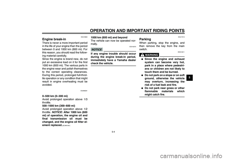 YAMAHA XCITY 125 2009 Owners Guide OPERATION AND IMPORTANT RIDING POINTS
5-4
5
EAU16830
Engine break-in There is never a more important period
in the life of your engine than the period
between 0 and 1000 km (600 mi). For
this reason, 