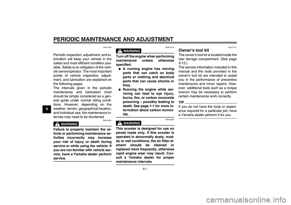 YAMAHA XCITY 125 2009  Owners Manual PERIODIC MAINTENANCE AND ADJUSTMENT
6-1
6
EAU17281
Periodic inspection, adjustment, and lu-
brication will keep your vehicle in the
safest and most efficient condition pos-
sible. Safety is an obligat