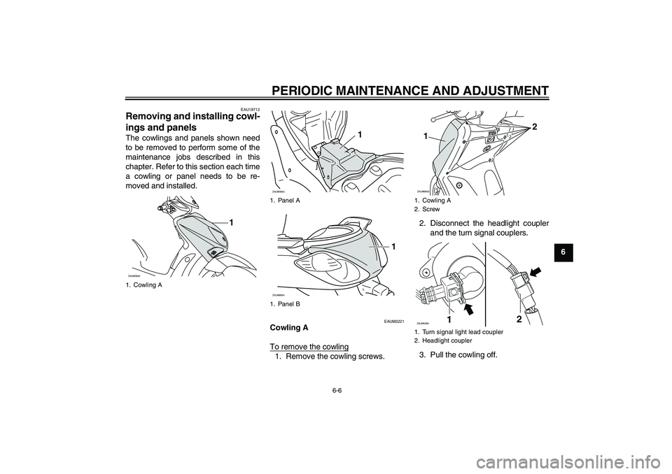 YAMAHA XCITY 125 2009  Owners Manual PERIODIC MAINTENANCE AND ADJUSTMENT
6-6
6
EAU18712
Removing and installing cowl-
ings and panels The cowlings and panels shown need
to be removed to perform some of the
maintenance jobs described in t