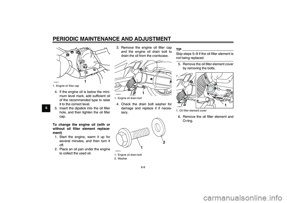 YAMAHA XCITY 125 2009 Service Manual PERIODIC MAINTENANCE AND ADJUSTMENT
6-9
64. If the engine oil is below the mini-
mum level mark, add sufficient oil
of the recommended type to raise
it to the correct level.
5. Insert the dipstick int