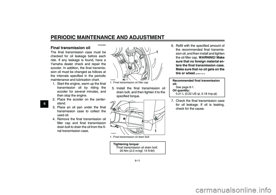 YAMAHA XCITY 125 2009 Service Manual PERIODIC MAINTENANCE AND ADJUSTMENT
6-11
6
EAU20064
Final transmission oil The final transmission case must be
checked for oil leakage before each
ride. If any leakage is found, have a
Yamaha dealer c