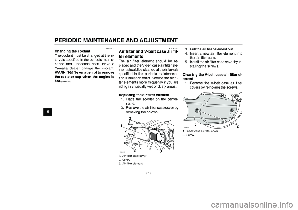 YAMAHA XCITY 125 2009 Workshop Manual PERIODIC MAINTENANCE AND ADJUSTMENT
6-13
6
EAU33031
Changing the coolant
The coolant must be changed at the in-
tervals specified in the periodic mainte-
nance and lubrication chart. Have a
Yamaha dea YAMAHA XCITY 125 2009 Workshop Manual PERIODIC MAINTENANCE AND ADJUSTMENT
6-13
6
EAU33031
Changing the coolant
The coolant must be changed at the in-
tervals specified in the periodic mainte-
nance and lubrication chart. Have a
Yamaha dea