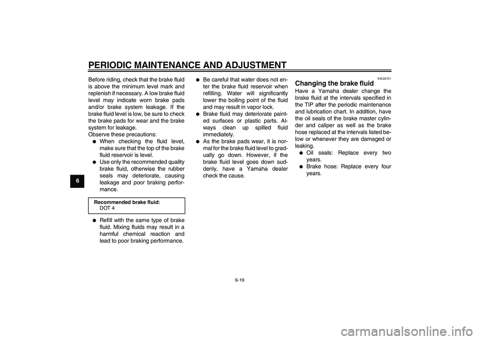YAMAHA XCITY 125 2009 Workshop Manual PERIODIC MAINTENANCE AND ADJUSTMENT
6-19
6Before riding, check that the brake fluid
is above the minimum level mark and
replenish if necessary. A low brake fluid
level may indicate worn brake pads
and YAMAHA XCITY 125 2009 Workshop Manual PERIODIC MAINTENANCE AND ADJUSTMENT
6-19
6Before riding, check that the brake fluid
is above the minimum level mark and
replenish if necessary. A low brake fluid
level may indicate worn brake pads
and