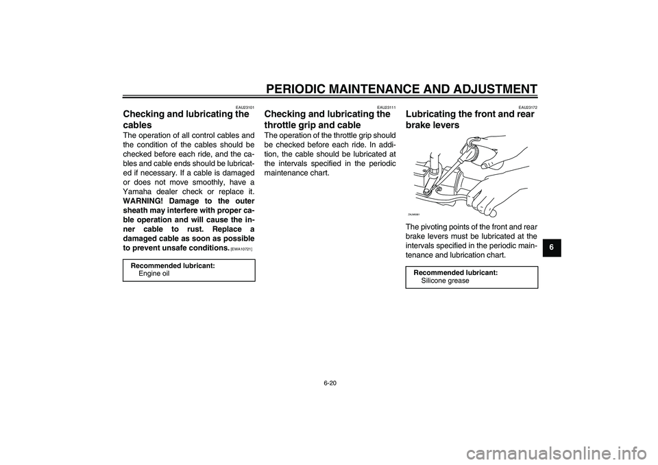 YAMAHA XCITY 125 2009 Workshop Manual PERIODIC MAINTENANCE AND ADJUSTMENT
6-20
6
EAU23101
Checking and lubricating the
cables The operation of all control cables and
the condition of the cables should be
checked before each ride, and the YAMAHA XCITY 125 2009 Workshop Manual PERIODIC MAINTENANCE AND ADJUSTMENT
6-20
6
EAU23101
Checking and lubricating the
cables The operation of all control cables and
the condition of the cables should be
checked before each ride, and the