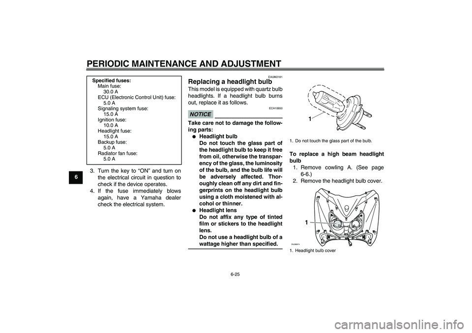 YAMAHA XCITY 125 2009 Repair Manual PERIODIC MAINTENANCE AND ADJUSTMENT
6-25
63. Turn the key to “ON” and turn on
the electrical circuit in question to
check if the device operates.
4. If the fuse immediately blows
again, have a Yam