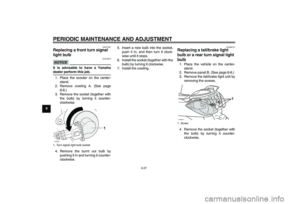 YAMAHA XCITY 125 2009 Repair Manual PERIODIC MAINTENANCE AND ADJUSTMENT
6-27
6
EAUT1261
Replacing a front turn signal 
light bulb NOTICE
ECA10670
It is advisable to have a Yamahadealer perform this job.
1. Place the scooter on the cente