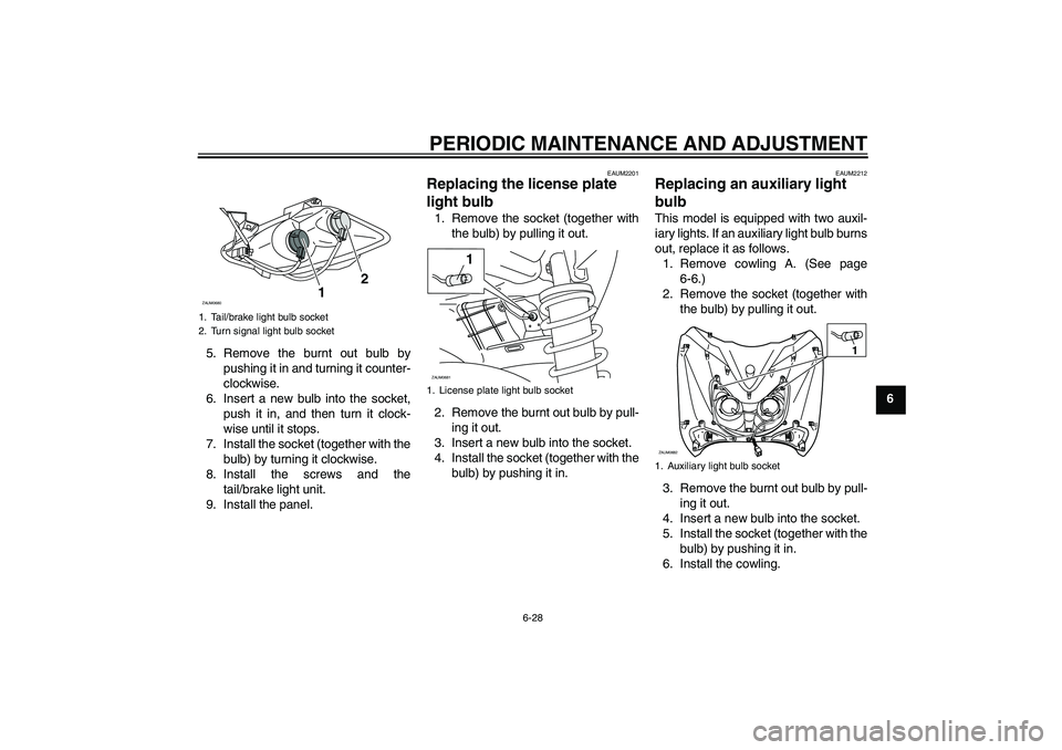 YAMAHA XCITY 125 2009 Repair Manual PERIODIC MAINTENANCE AND ADJUSTMENT
6-28
6 5. Remove the burnt out bulb by
pushing it in and turning it counter-
clockwise.
6. Insert a new bulb into the socket,
push it in, and then turn it clock-
wi