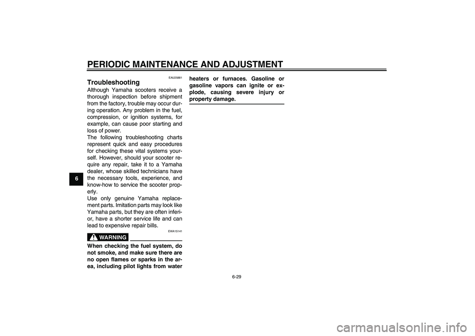 YAMAHA XCITY 125 2009 Repair Manual PERIODIC MAINTENANCE AND ADJUSTMENT
6-29
6
EAU25881
Troubleshooting Although Yamaha scooters receive a
thorough inspection before shipment
from the factory, trouble may occur dur-
ing operation. Any p