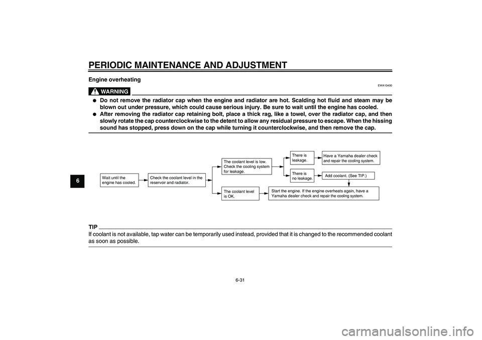 YAMAHA XCITY 125 2009 Repair Manual PERIODIC MAINTENANCE AND ADJUSTMENT
6-31
6Engine overheating
WARNING
EWA10400

Do not remove the radiator cap when the engine and radiator are hot. Scalding hot fluid and steam may be
blown out under