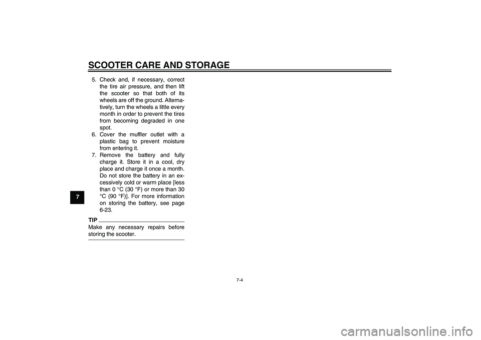 YAMAHA XCITY 125 2009 Manual PDF SCOOTER CARE AND STORAGE
7-4
75. Check and, if necessary, correct
the tire air pressure, and then lift
the scooter so that both of its
wheels are off the ground. Alterna-
tively, turn the wheels a lit