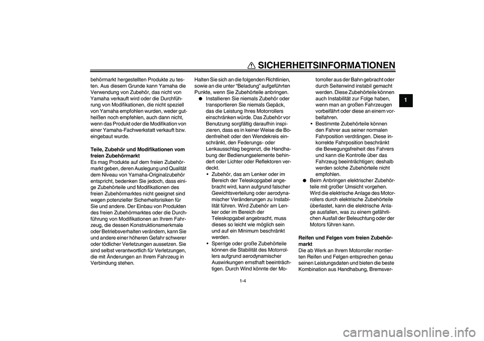 YAMAHA XCITY 125 2009  Betriebsanleitungen (in German) SICHERHEITSINFORMATIONEN
1-4
1
behörmarkt hergestellten Produkte zu tes-
ten. Aus diesem Grunde kann Yamaha die 
Verwendung von Zubehör, das nicht von 
Yamaha verkauft wird oder die Durchfüh-
rung 