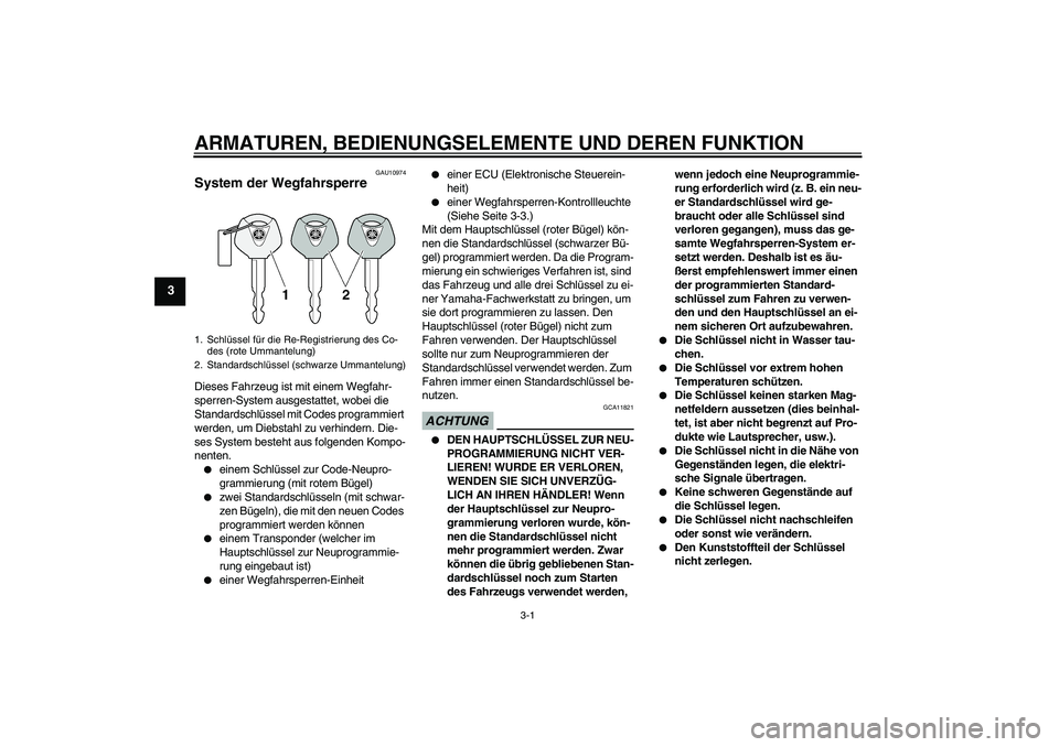 YAMAHA XCITY 125 2009  Betriebsanleitungen (in German) ARMATUREN, BEDIENUNGSELEMENTE UND DEREN FUNKTION
3-1
3
GAU10974
System der Wegfahrsperre Dieses Fahrzeug ist mit einem Wegfahr-
sperren-System ausgestattet, wobei die 
Standardschlüssel mit Codes pro