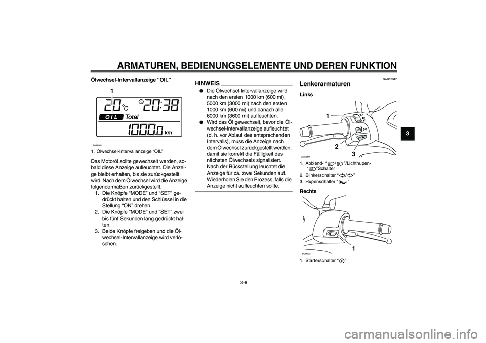 YAMAHA XCITY 125 2009  Betriebsanleitungen (in German) ARMATUREN, BEDIENUNGSELEMENTE UND DEREN FUNKTION
3-8
3
Ölwechsel-Intervallanzeige “OIL”
Das Motoröl sollte gewechselt werden, so-
bald diese Anzeige aufleuchtet. Die Anzei-
ge bleibt erhalten, b