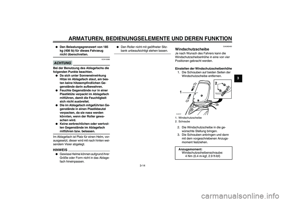 YAMAHA XCITY 125 2009  Betriebsanleitungen (in German) ARMATUREN, BEDIENUNGSELEMENTE UND DEREN FUNKTION
3-14
3

Den Belastungsgrenzwert von 185 
kg (408 lb) für dieses Fahrzeug nicht überschreiten.
ACHTUNG
GCA10080
Bei der Benutzung des Ablagefachs die