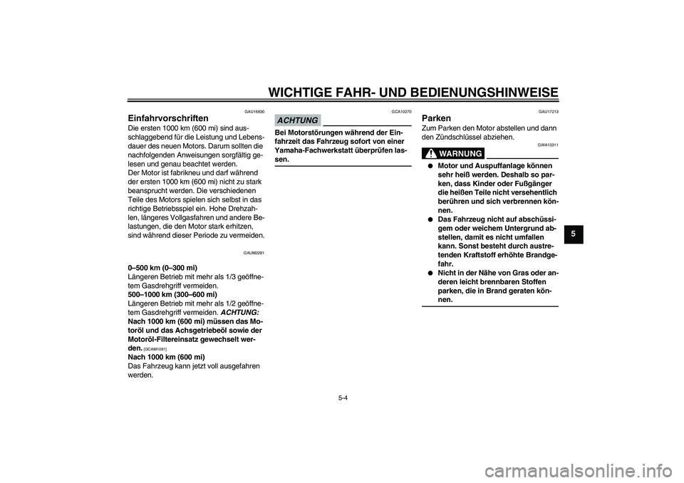 YAMAHA XCITY 125 2009  Betriebsanleitungen (in German) WICHTIGE FAHR- UND BEDIENUNGSHINWEISE
5-4
5
GAU16830
Einfahrvorschriften Die ersten 1000 km (600 mi) sind aus-
schlaggebend für die Leistung und Lebens-
dauer des neuen Motors. Darum sollten die 
nac