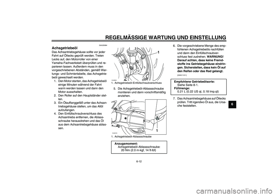 YAMAHA XCITY 125 2009 Betriebsanleitungen (in German) REGELMÄSSIGE WARTUNG UND EINSTELLUNG
6-12
6
GAU20064
Achsgetriebeöl Das Achsantriebsgehäuse sollte vor jeder
Fahrt auf Öllecks geprüft werden. Treten
Lecks auf, den Motorroller von einer
Yamah YAMAHA XCITY 125 2009 Betriebsanleitungen (in German) REGELMÄSSIGE WARTUNG UND EINSTELLUNG
6-12
6
GAU20064
Achsgetriebeöl Das Achsantriebsgehäuse sollte vor jeder
Fahrt auf Öllecks geprüft werden. Treten
Lecks auf, den Motorroller von einer
Yamah