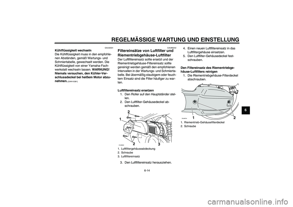 YAMAHA XCITY 125 2009 Betriebsanleitungen (in German) REGELMÄSSIGE WARTUNG UND EINSTELLUNG
6-14
6
GAU33031
Kühlflüssigkeit wechseln
Die Kühlflüssigkeit muss in den empfohle-
nen Abständen, gemäß Wartungs- und
Schmiertabelle, gewechselt werden. D YAMAHA XCITY 125 2009 Betriebsanleitungen (in German) REGELMÄSSIGE WARTUNG UND EINSTELLUNG
6-14
6
GAU33031
Kühlflüssigkeit wechseln
Die Kühlflüssigkeit muss in den empfohle-
nen Abständen, gemäß Wartungs- und
Schmiertabelle, gewechselt werden. D