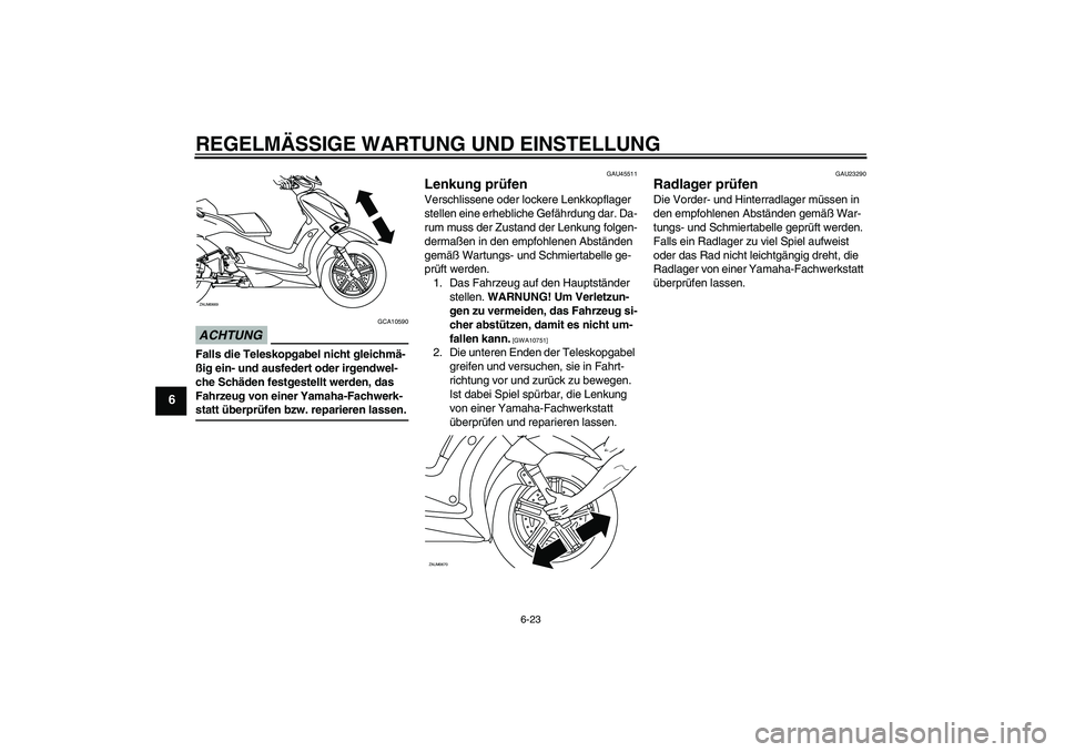YAMAHA XCITY 125 2009 Betriebsanleitungen (in German) REGELMÄSSIGE WARTUNG UND EINSTELLUNG
6-23
6
ACHTUNG
GCA10590
Falls die Teleskopgabel nicht gleichmä-
ßig ein- und ausfedert oder irgendwel-
che Schäden festgestellt werden, das
Fahrzeug von einer YAMAHA XCITY 125 2009 Betriebsanleitungen (in German) REGELMÄSSIGE WARTUNG UND EINSTELLUNG
6-23
6
ACHTUNG
GCA10590
Falls die Teleskopgabel nicht gleichmä-
ßig ein- und ausfedert oder irgendwel-
che Schäden festgestellt werden, das
Fahrzeug von einer