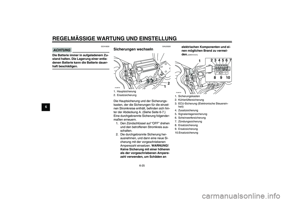 YAMAHA XCITY 125 2009 Betriebsanleitungen (in German) REGELMÄSSIGE WARTUNG UND EINSTELLUNG
6-25
6
ACHTUNG
GCA16530
Die Batterie immer in aufgeladenem Zu-
stand halten. Die Lagerung einer entla-
denen Batterie kann die Batterie dauer-haft beschädigen.
G YAMAHA XCITY 125 2009 Betriebsanleitungen (in German) REGELMÄSSIGE WARTUNG UND EINSTELLUNG
6-25
6
ACHTUNG
GCA16530
Die Batterie immer in aufgeladenem Zu-
stand halten. Die Lagerung einer entla-
denen Batterie kann die Batterie dauer-haft beschädigen.
G