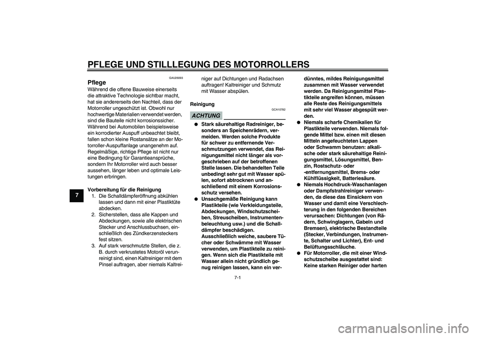 YAMAHA XCITY 125 2009  Betriebsanleitungen (in German) PFLEGE UND STILLLEGUNG DES MOTORROLLERS
7-1
7
GAU26093
Pflege Während die offene Bauweise einerseits 
die attraktive Technologie sichtbar macht, 
hat sie andererseits den Nachteil, dass der 
Motorrol