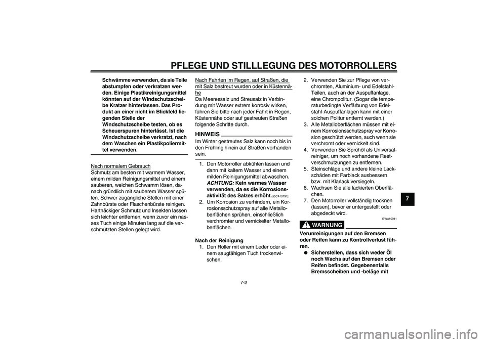 YAMAHA XCITY 125 2009  Betriebsanleitungen (in German) PFLEGE UND STILLLEGUNG DES MOTORROLLERS
7-2
7
Schwämme verwenden, da sie Teile 
abstumpfen oder verkratzen wer-
den. Einige Plastikreinigungsmittel 
könnten auf der Windschutzschei-
be Kratzer hinte